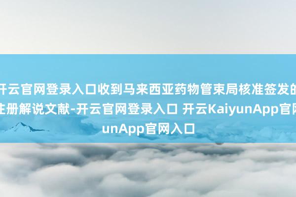 开云官网登录入口收到马来西亚药物管束局核准签发的药品注册解说文献-开云官网登录入口 开云KaiyunApp官网入口