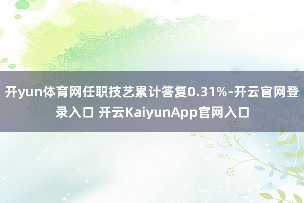 开yun体育网任职技艺累计答复0.31%-开云官网登录入口 开云KaiyunApp官网入口