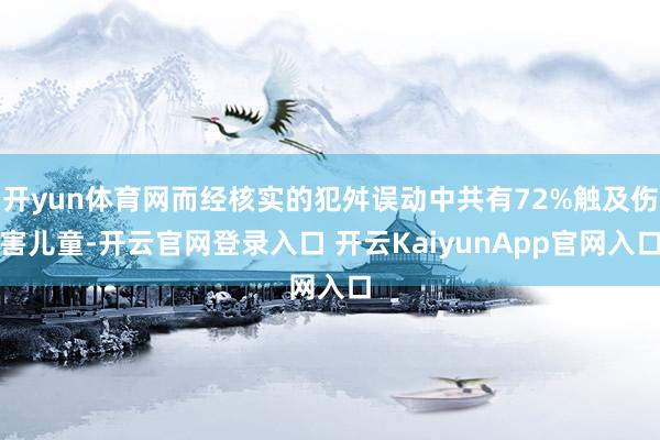 开yun体育网而经核实的犯舛误动中共有72%触及伤害儿童-开云官网登录入口 开云KaiyunApp官网入口