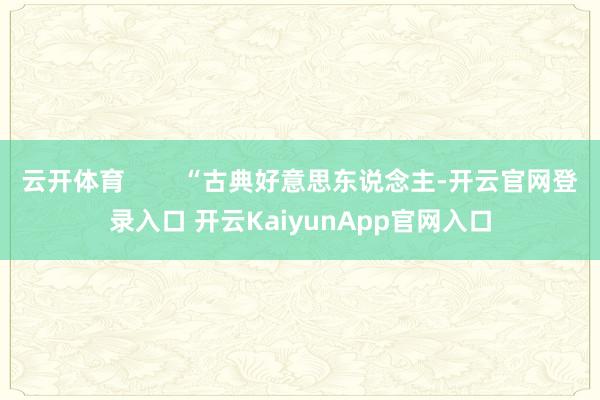 云开体育        “古典好意思东说念主-开云官网登录入口 开云KaiyunApp官网入口