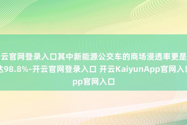 开云官网登录入口其中新能源公交车的商场浸透率更是高达98.8%-开云官网登录入口 开云KaiyunApp官网入口