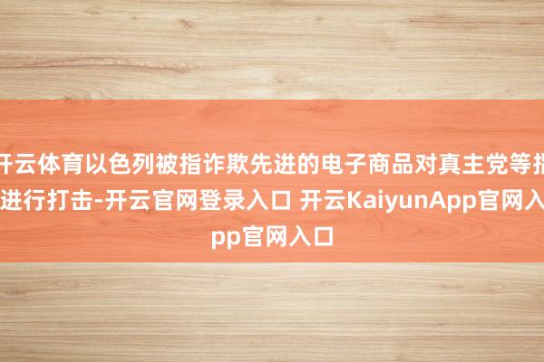 开云体育以色列被指诈欺先进的电子商品对真主党等指标进行打击-开云官网登录入口 开云KaiyunApp官网入口