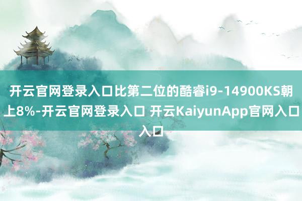 开云官网登录入口比第二位的酷睿i9-14900KS朝上8%-开云官网登录入口 开云KaiyunApp官网入口