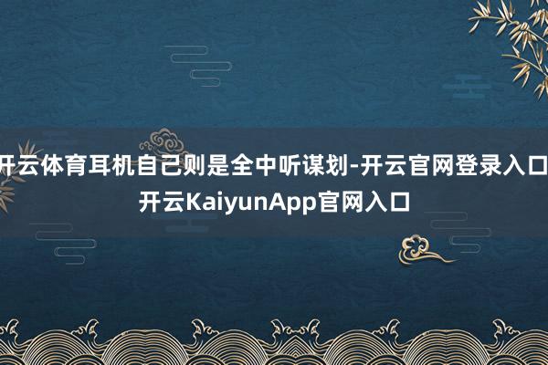 开云体育耳机自己则是全中听谋划-开云官网登录入口 开云KaiyunApp官网入口