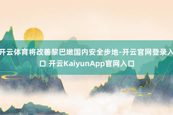 开云体育将改善黎巴嫩国内安全步地-开云官网登录入口 开云KaiyunApp官网入口