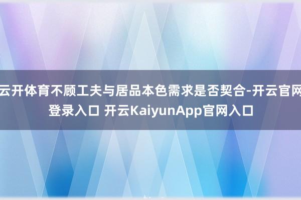云开体育不顾工夫与居品本色需求是否契合-开云官网登录入口 开云KaiyunApp官网入口