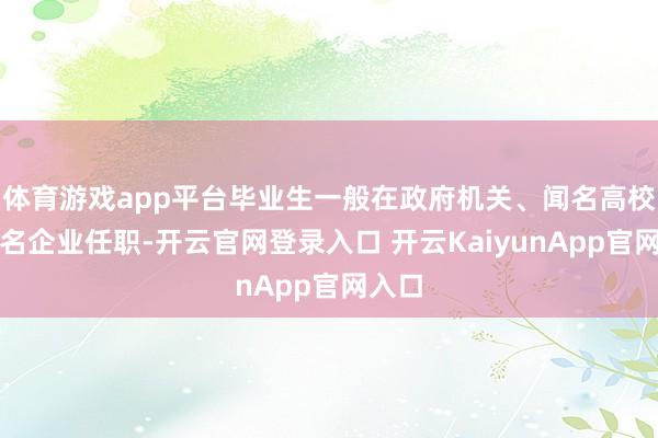 体育游戏app平台毕业生一般在政府机关、闻名高校、闻名企业任职-开云官网登录入口 开云KaiyunApp官网入口