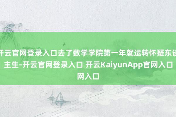 开云官网登录入口去了数学学院第一年就运转怀疑东谈主生-开云官网登录入口 开云KaiyunApp官网入口