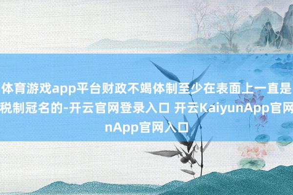 体育游戏app平台财政不竭体制至少在表面上一直是以分税制冠名的-开云官网登录入口 开云KaiyunApp官网入口