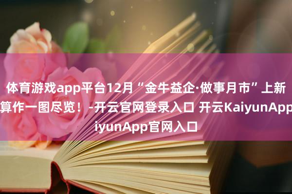 体育游戏app平台12月“金牛益企·做事月市”上新啦！计谋算作一图尽览！-开云官网登录入口 开云KaiyunApp官网入口