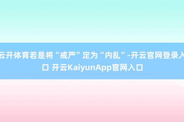 云开体育若是将“戒严”定为“内乱”-开云官网登录入口 开云KaiyunApp官网入口