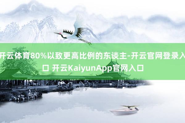 开云体育80%以致更高比例的东谈主-开云官网登录入口 开云KaiyunApp官网入口