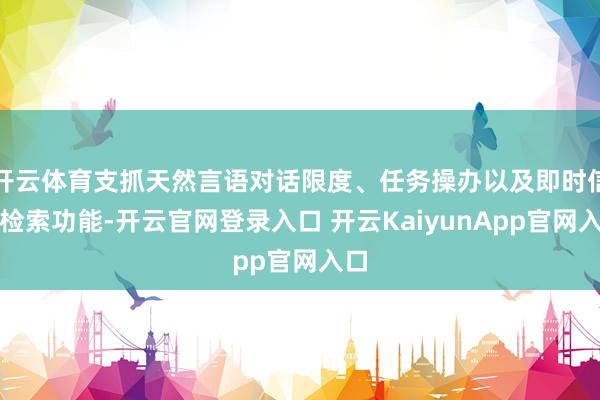 开云体育支抓天然言语对话限度、任务操办以及即时信息检索功能-开云官网登录入口 开云KaiyunApp官网入口