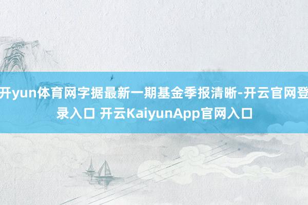 开yun体育网字据最新一期基金季报清晰-开云官网登录入口 开云KaiyunApp官网入口