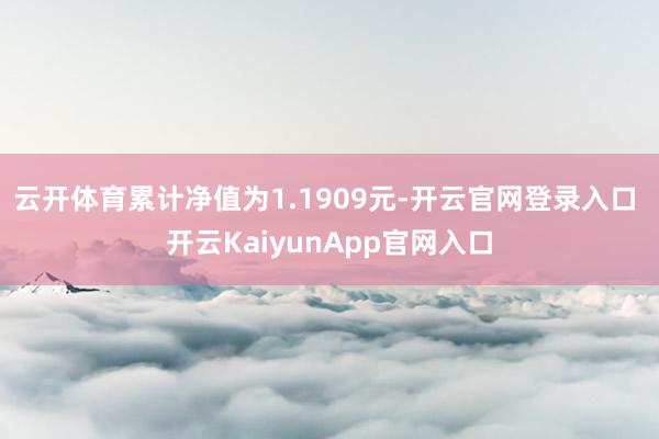 云开体育累计净值为1.1909元-开云官网登录入口 开云KaiyunApp官网入口