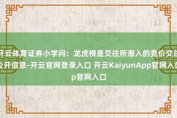 开云体育证券小学问：龙虎榜是交往所潜入的竞价交往公开信息-开云官网登录入口 开云KaiyunApp官网入口