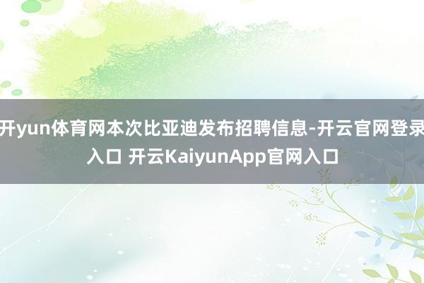 开yun体育网本次比亚迪发布招聘信息-开云官网登录入口 开云KaiyunApp官网入口
