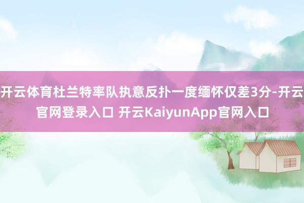 开云体育杜兰特率队执意反扑一度缅怀仅差3分-开云官网登录入口 开云KaiyunApp官网入口