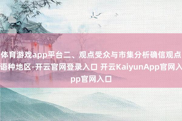 体育游戏app平台二、观点受众与市集分析确信观点小语种地区-开云官网登录入口 开云KaiyunApp官网入口