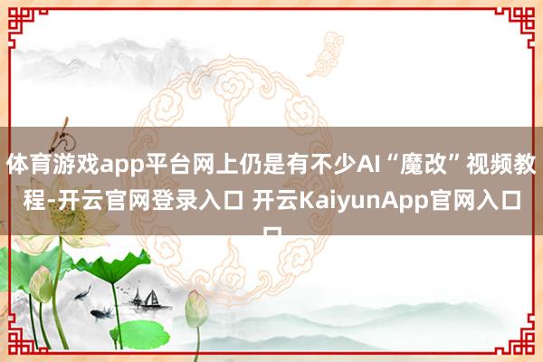 体育游戏app平台网上仍是有不少AI“魔改”视频教程-开云官网登录入口 开云KaiyunApp官网入口