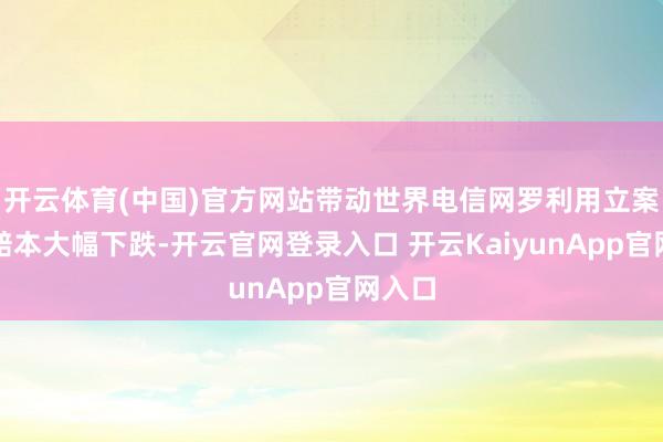 开云体育(中国)官方网站带动世界电信网罗利用立案数和赔本大幅下跌-开云官网登录入口 开云KaiyunApp官网入口