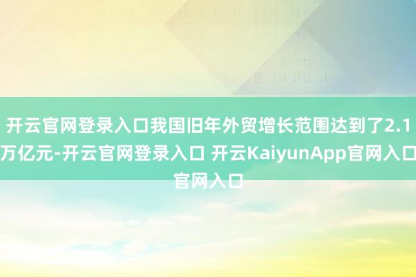 开云官网登录入口我国旧年外贸增长范围达到了2.1万亿元-开云官网登录入口 开云KaiyunApp官网入口