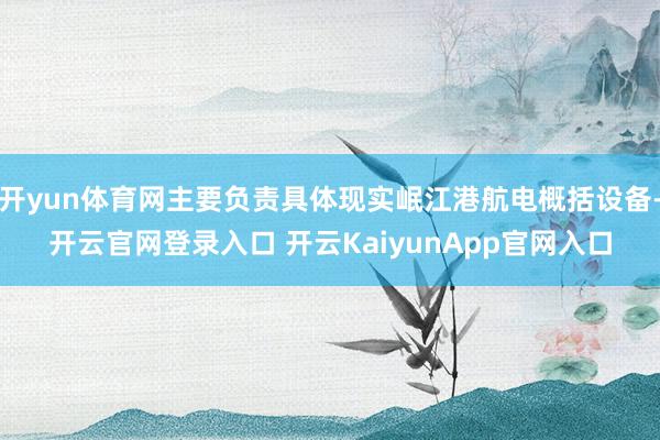 开yun体育网主要负责具体现实岷江港航电概括设备-开云官网登录入口 开云KaiyunApp官网入口