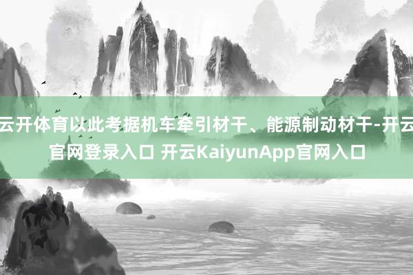 云开体育以此考据机车牵引材干、能源制动材干-开云官网登录入口 开云KaiyunApp官网入口