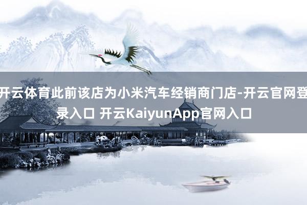 开云体育此前该店为小米汽车经销商门店-开云官网登录入口 开云KaiyunApp官网入口