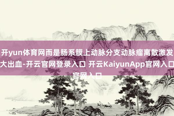 开yun体育网而是肠系膜上动脉分支动脉瘤离散激发大出血-开云官网登录入口 开云KaiyunApp官网入口