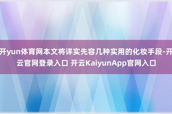 开yun体育网本文将详实先容几种实用的化妆手段-开云官网登录入口 开云KaiyunApp官网入口