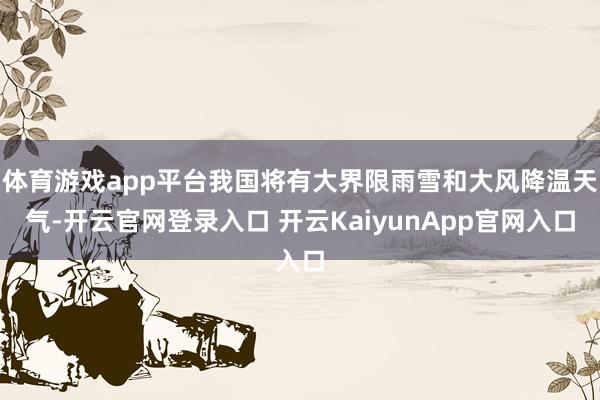 体育游戏app平台我国将有大界限雨雪和大风降温天气-开云官网登录入口 开云KaiyunApp官网入口