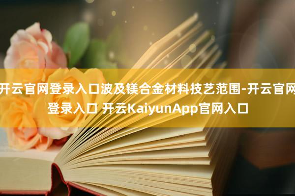 开云官网登录入口波及镁合金材料技艺范围-开云官网登录入口 开云KaiyunApp官网入口