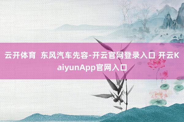 云开体育  　　东风汽车先容-开云官网登录入口 开云KaiyunApp官网入口