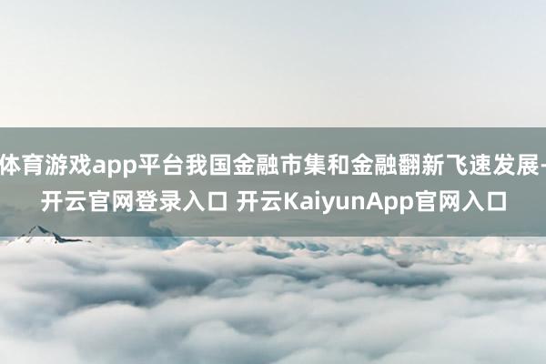体育游戏app平台我国金融市集和金融翻新飞速发展-开云官网登录入口 开云KaiyunApp官网入口