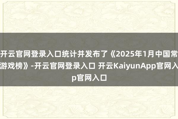开云官网登录入口统计并发布了《2025年1月中国常青游戏榜》-开云官网登录入口 开云KaiyunApp官网入口