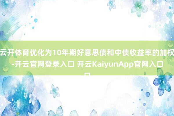 云开体育优化为10年期好意思债和中债收益率的加权-开云官网登录入口 开云KaiyunApp官网入口