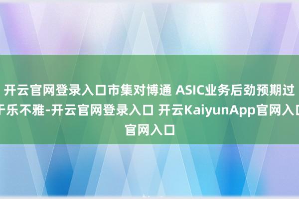 开云官网登录入口市集对博通 ASIC业务后劲预期过于乐不雅-开云官网登录入口 开云KaiyunApp官网入口