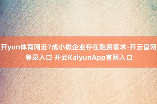 开yun体育网近7成小微企业存在融资需求-开云官网登录入口 开云KaiyunApp官网入口