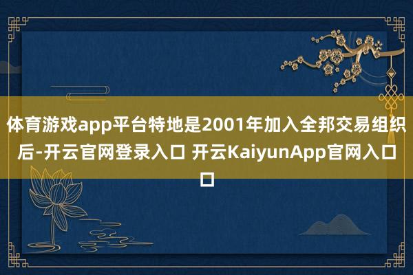 体育游戏app平台特地是2001年加入全邦交易组织后-开云官网登录入口 开云KaiyunApp官网入口
