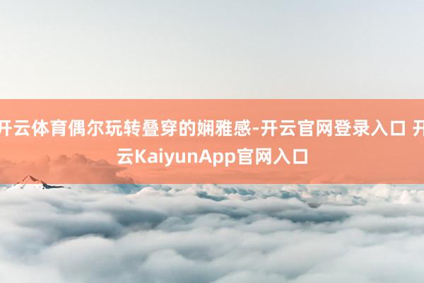 开云体育偶尔玩转叠穿的娴雅感-开云官网登录入口 开云KaiyunApp官网入口