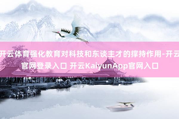 开云体育强化教育对科技和东谈主才的撑持作用-开云官网登录入口 开云KaiyunA
