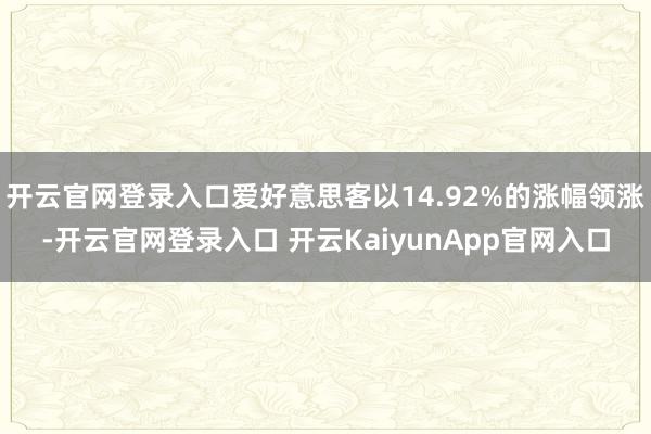 开云官网登录入口爱好意思客以14.92%的涨幅领涨-开云官网登录入口 开云Kai