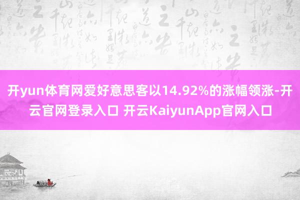 开yun体育网爱好意思客以14.92%的涨幅领涨-开云官网登录入口 开云Kaiy