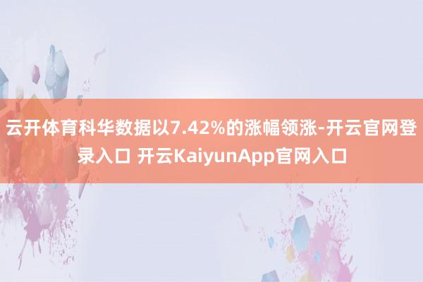 云开体育科华数据以7.42%的涨幅领涨-开云官网登录入口 开云KaiyunApp