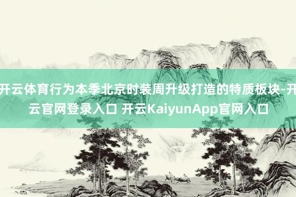 开云体育行为本季北京时装周升级打造的特质板块-开云官网登录入口 开云KaiyunApp官网入口