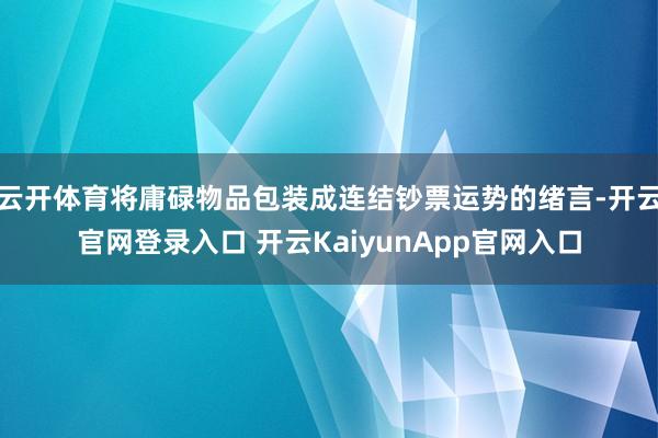 云开体育将庸碌物品包装成连结钞票运势的绪言-开云官网登录入口 开云KaiyunApp官网入口