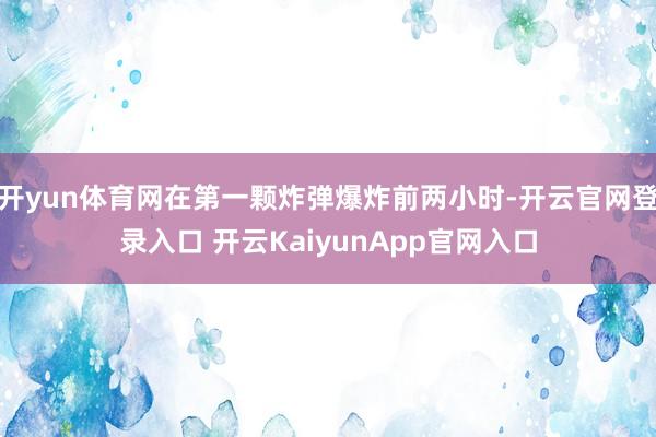 开yun体育网在第一颗炸弹爆炸前两小时-开云官网登录入口 开云KaiyunApp官网入口